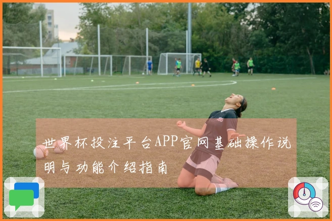 世界杯投注平台APP官网基础操作说明与功能介绍指南