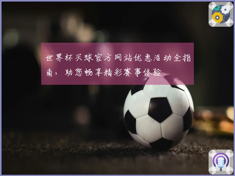 世界杯买球官方网站优惠活动全指南，助您畅享精彩赛事体验