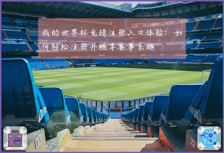 我的世界杯竞猜注册入口体验:如何轻松注册并畅享赛事乐趣