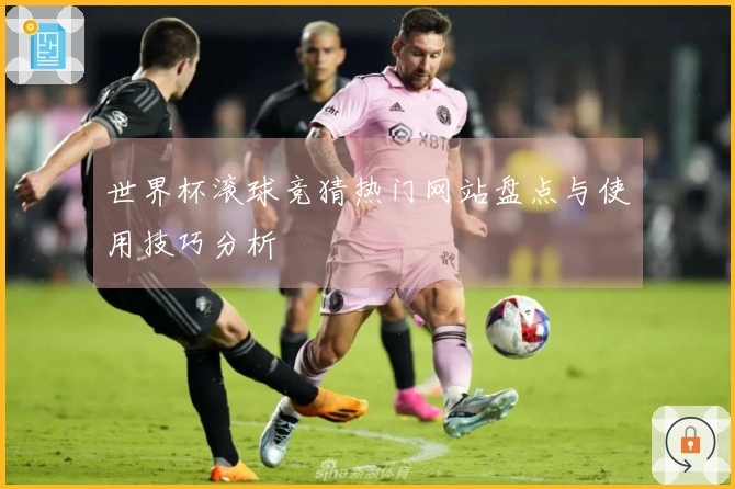 世界杯滚球竞猜热门网站盘点与使用技巧分析
