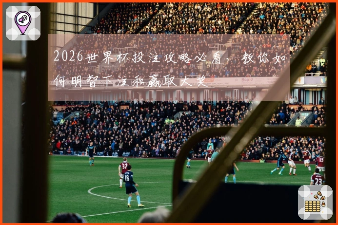 2026世界杯投注攻略必看，教你如何明智下注和赢取大奖