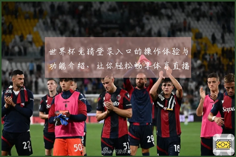 世界杯竞猜登录入口的操作体验与功能介绍，让你轻松畅享体育直播平台