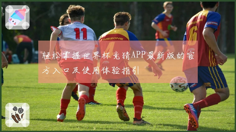 轻松掌握世界杯竞猜APP最新版的官方入口及使用体验指引