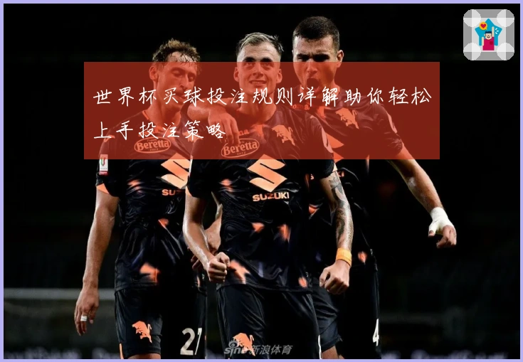 世界杯买球投注规则详解助你轻松上手投注策略