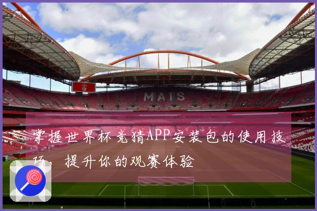 掌握世界杯竞猜APP安装包的使用技巧，提升你的观赛体验