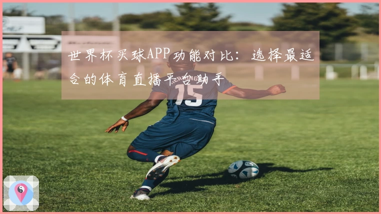 世界杯买球APP功能对比：选择最适合的体育直播平台助手