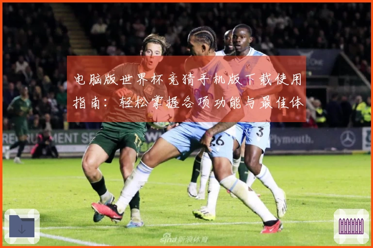 电脑版世界杯竞猜手机版下载使用指南：轻松掌握各项功能与最佳体验技巧