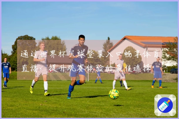 通过世界杯买球登录入口畅享体育直播，提升观赛体验的最佳选择