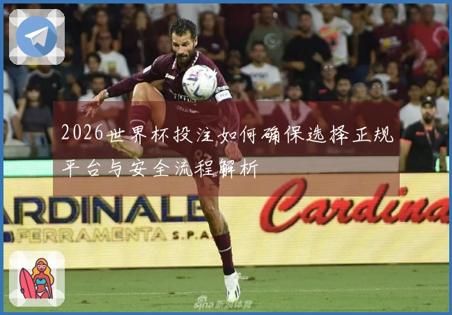 2026世界杯投注如何确保选择正规平台与安全流程解析