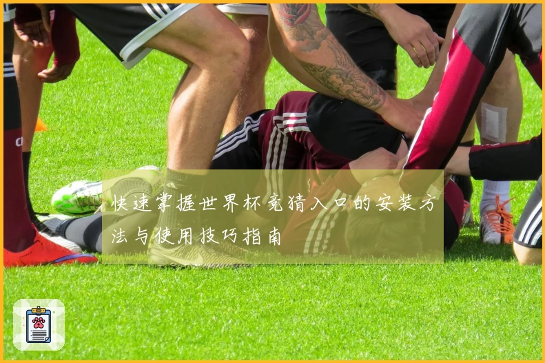 快速掌握世界杯竞猜入口的安装方法与使用技巧指南