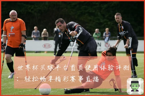世界杯买球平台首页使用体验评测：轻松畅享精彩赛事直播