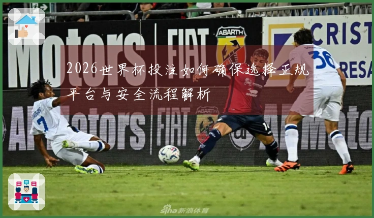 2026世界杯投注如何确保选择正规平台与安全流程解析